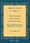 Image for The Vickers and Purcell Controversy: Respectfully Presented to All the Lovers of Truth (Classic Reprint)
