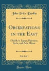 Image for Observations in the East, Vol. 1 of 2: Chiefly in Egypt, Palestine, Syria, and Asia Minor (Classic Reprint)