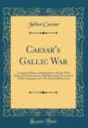 Image for Caesar&#39;s Gallic War: Complete Edition, Including Seven Books; With Notes And Dissertations, Fully Illustrated, On Caesar&#39;s Gallic Campaigns And The Roman Military Art (Classic Reprint)
