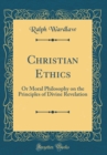 Image for Christian Ethics: Or Moral Philosophy on the Principles of Divine Revelation (Classic Reprint)