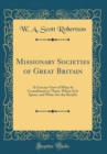 Image for Missionary Societies of Great Britain: A Concise View of What Is Contributed to Them, Where It Is Spent, and What Are the Results (Classic Reprint)