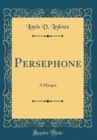 Image for Persephone: A Masque (Classic Reprint)