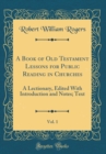 Image for A Book of Old Testament Lessons for Public Reading in Churches, Vol. 1: A Lectionary, Edited With Introduction and Notes; Text (Classic Reprint)