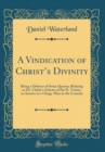 Image for A Vindication of Christs Divinity: Being a Defense of Some Queries, Relating to Dr. Clarke&#39;s Scheme of the H. Trinity, in Answer to a Clergy-Man in the Country (Classic Reprint)