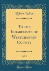 Image for To the Inhabitants of Westchester County, Vol. 3 (Classic Reprint)