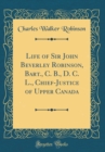 Image for Life of Sir John Beverley Robinson, Bart., C. B., D. C. L., Chief-Justice of Upper Canada (Classic Reprint)