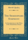 Image for The Shakespeare Symphony: An Introduction to the Ethics of the Elizabethan Drama (Classic Reprint)