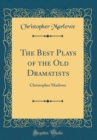 Image for The Best Plays of the Old Dramatists: Christopher Marlowe (Classic Reprint)
