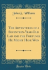 Image for The Adventures of a Seventeen-Year-Old Lad and the Fortunes He Might Have Won (Classic Reprint)