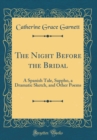Image for The Night Before the Bridal: A Spanish Tale, Sappho, a Dramatic Sketch, and Other Poems (Classic Reprint)