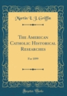Image for The American Catholic Historical Researches: For 1899 (Classic Reprint)