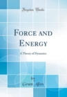 Image for Force and Energy: A Theory of Dynamics (Classic Reprint)
