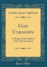 Image for God Unknown: A Study of the Address of St. Paul at Athens (Classic Reprint)