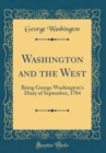 Image for Washington and the West: Being George Washington&#39;s Diary of September, 1784 (Classic Reprint)
