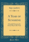 Image for A Year of Sunshine: Cheerful Extracts for Every Day in the Year (Classic Reprint)