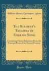 Image for The Student&#39;s Treasury of English Song: Containing Choice Selections From the Principal Poets of the Present Century (Classic Reprint)