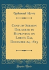 Image for Century Sermon Delivered in Hopkinton on Lord&#39;s Day, December 24, 1815 (Classic Reprint)