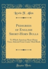 Image for Pedigrees of English Short-Horn Bulls: To Which American Short-Horns Trace, Selected From Coates&#39; Herd Book (Classic Reprint)