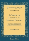Image for A Course of Lectures on Modern History: To Which Are Added, Historical Essays on the Beginning of Our History, and on Caesar and Alexander (Classic Reprint)