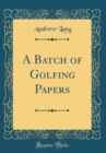 Image for A Batch of Golfing Papers (Classic Reprint)