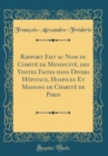 Image for Rapport Fait au Nom du Comite de Mendicite, des Visites Faites dans Divers Hopitaux, Hospices Et Maisons de Charite de Paris (Classic Reprint)