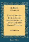Image for China Jim Being Incidents and Adventures in the Life of an Indian Mutiny Veteran (Classic Reprint)
