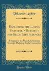 Image for Exploring the Living Universe, a Strategy for Space Life Sciences: A Report of the Nasa Life Sciences Strategic Planning Study Committee (Classic Reprint)