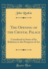 Image for The Opening of the Crystal Palace: Considered in Some of Its Relations to the Prospects of Art (Classic Reprint)