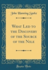 Image for What Led to the Discovery of the Source of the Nile (Classic Reprint)