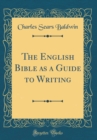 Image for The English Bible as a Guide to Writing (Classic Reprint)