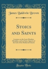 Image for Stoics and Saints: Lectures on the Later Heathen Moralists, and on Some Apsects of the Life of the Mediæval Church (Classic Reprint)
