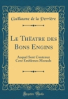 Image for Le Theatre des Bons Engins: Auquel Sont Contenuz Cent Emblemes Moraulx (Classic Reprint)