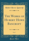 Image for The Works of Hubert Howe Bancroft, Vol. 7 (Classic Reprint)