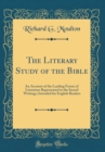 Image for The Literary Study of the Bible: An Account of the Leading Forms of Literature Represented in the Sacred Writings; Intended for English Readers (Classic Reprint)