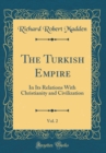 Image for The Turkish Empire, Vol. 2: In Its Relations With Christianity and Civilization (Classic Reprint)