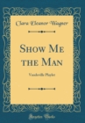 Image for Show Me the Man: Vaudeville Playlet (Classic Reprint)
