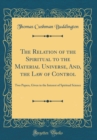 Image for The Relation of the Spiritual to the Material Universe, And, the Law of Control: Two Papers, Given in the Interest of Spiritual Science (Classic Reprint)