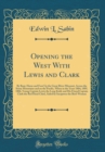 Image for Opening the West With Lewis and Clark: By Boat, Horse and Foot Up the Great River Missouri, Across the Stony Mountains and on the Pacific, When in the Years 1804, 1805, 1806, Young Captain Lewis the L