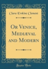Image for Or Venice, Mediæval and Modern (Classic Reprint)