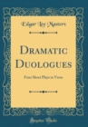 Image for Dramatic Duologues: Four Short Plays in Verse (Classic Reprint)