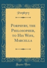 Image for Porphyry, the Philosopher, to His Wife, Marcella (Classic Reprint)