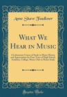 Image for What We Hear in Music: A Laboratory Course of Study in Music History and Appreciation for Four Years of High School, Academy, College, Music Club or Home Study (Classic Reprint)
