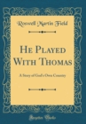 Image for He Played With Thomas: A Story of God&#39;s Own Country (Classic Reprint)