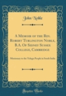 Image for A Memoir of the Rev. Robert Turlington Noble, B.A. Of Sidney Sussex College, Cambridge: Missionary to the Telugu People in South India (Classic Reprint)