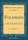 Image for Folkways: A Study of the Sociological Importance of Usages, Manners, Customs, Mores, and Morals (Classic Reprint)
