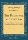 Image for The Playhouse and the Play: And Other Addresses Concerning the Theatre and Democracy in America (Classic Reprint)