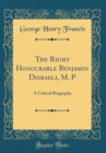 Image for The Right Honourable Benjamin Disraeli, M. P: A Critical Biography (Classic Reprint)