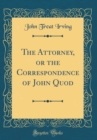 Image for The Attorney, or the Correspondence of John Quod (Classic Reprint)