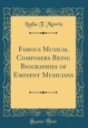 Image for Famous Musical Composers Being Biographies of Eminent Musicians (Classic Reprint)