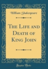 Image for The Life and Death of King John (Classic Reprint)